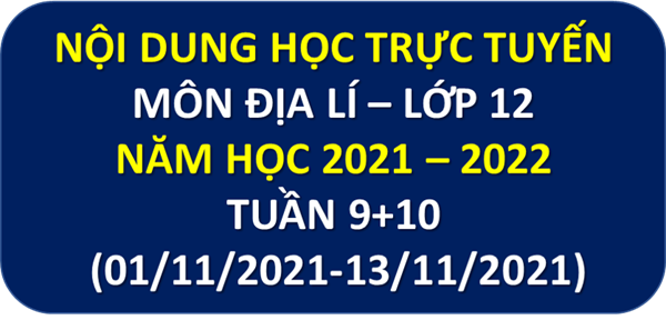Nội dung học trực tuyến môn địa lí – lớp 12, năm học 2021 – 2022, tuần 9, 10